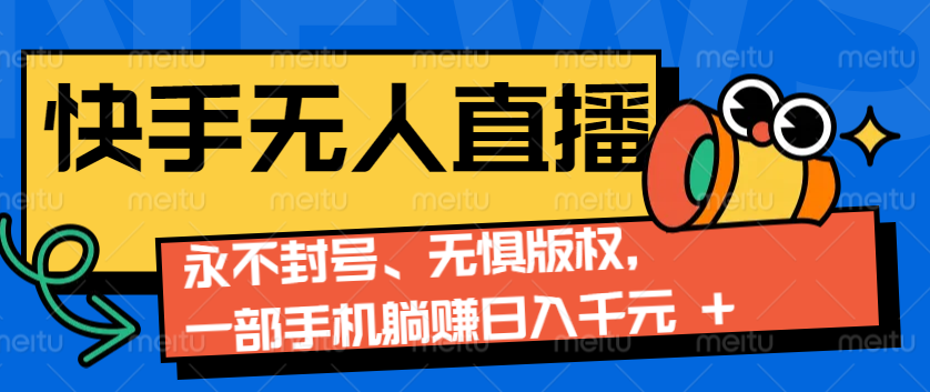 2024快手无人直播9.0神技来袭：永不封号、无惧版权，一部手机躺赚日入千元+-404网创