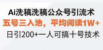 （13750期）Ai洗稿洗稿公众号引流术，五号三入池，平均阅读1W+，日引200+一人可搞…-404网创