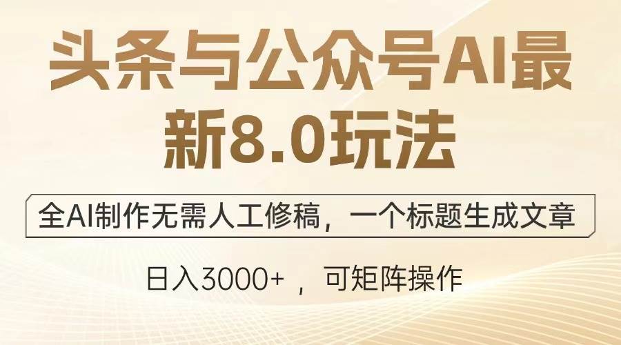 （13748期）头条与公众号AI最新8.0玩法，全AI制作无需人工修稿，一个标题生成文章…-404网创