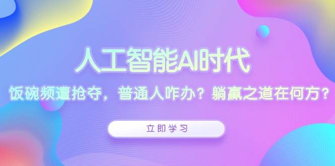 人工智能AI时代，饭碗频遭抢夺，普通人咋办？躺赢之道在何方？-404网创