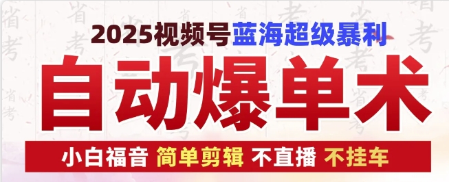 2025视频号蓝海超级暴利自动爆单术1.0 ，小白褔音 简单剪辑 不直播 不挂车-404网创