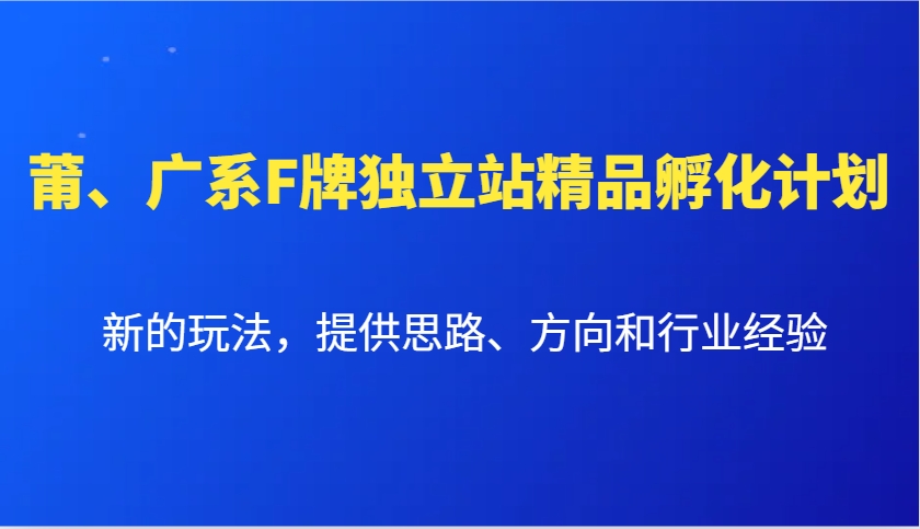 莆、广系F牌独立站精品孵化计划，新的玩法，提供思路、方向和行业经验-404网创