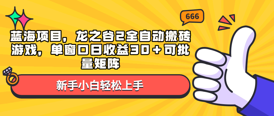 （13769期）蓝海项目，龙之谷2全自动搬砖游戏，单窗口日收益30＋可批量矩阵-404网创