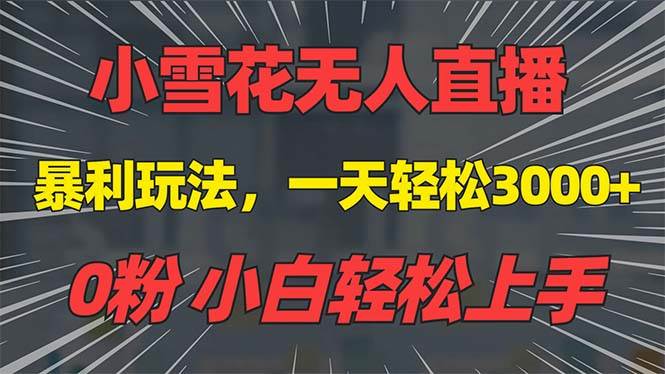 （13768期）抖音雪花无人直播，一天躺赚3000+，0粉手机可搭建，不违规不限流，小白…-404网创