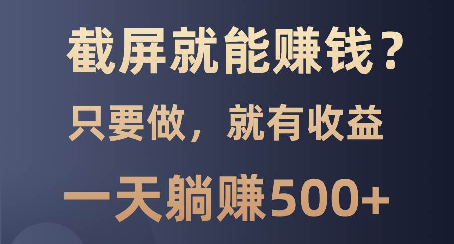 （13767期）截屏就能赚钱？0门槛，只要做，100%有收益的一个项目，一天躺赚500+-404网创