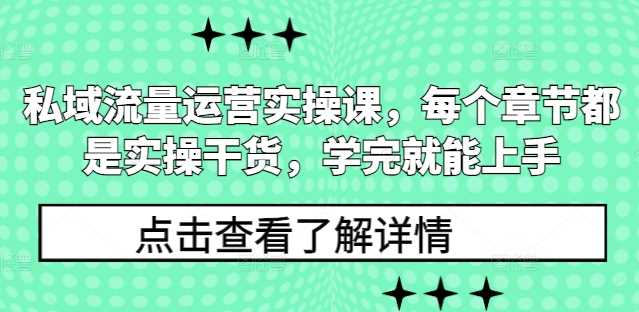 私域流量运营实操课，每个章节都是实操干货，学完就能上手-404网创