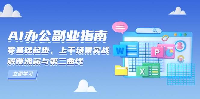 （13777期）AI 办公副业指南：零基础起步，上千场景实战，解锁涨薪与第二曲线-404网创