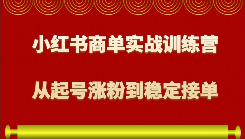 小红书商单实战训练营，从0到1教你如何变现，从起号涨粉到稳定接单，适合新手-404网创