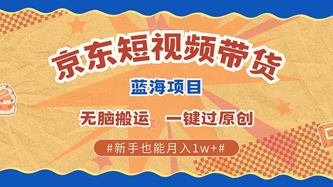 京东短视频带货 2025新风口 批量搬运 单号月入过万 上不封顶-404网创