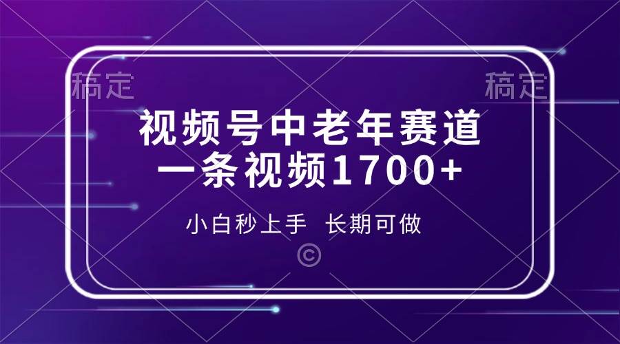 （13781期）视频号中老年赛道，一条视频1700+，小白秒上手，长期可做-404网创