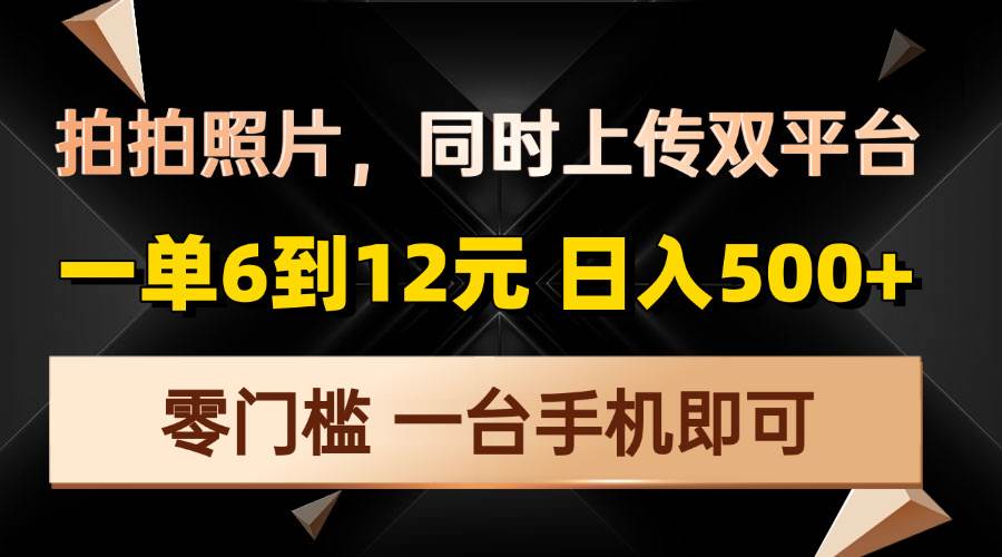 （13783期）拍拍照片，同时上传双平台，一单6到12元，轻轻松松日入500+，零门槛，…-404网创