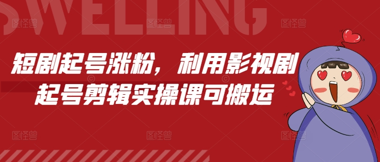 短剧起号涨粉，利用影视剧起号剪辑实操课可搬运-404网创