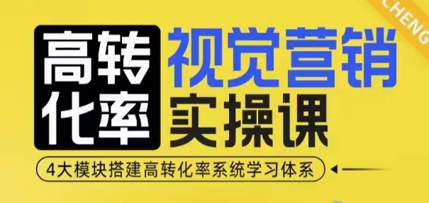 高转化率·视觉营销实操课，4大模块搭建高转化率系统学习体系-404网创