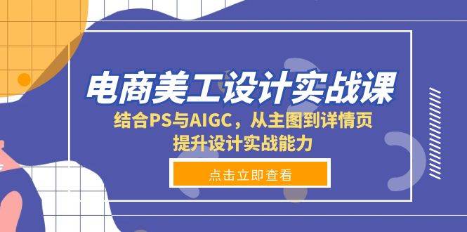 （13791期）电商美工设计实战课，结合PS与AIGC，从主图到详情页，提升设计实战能力-404网创