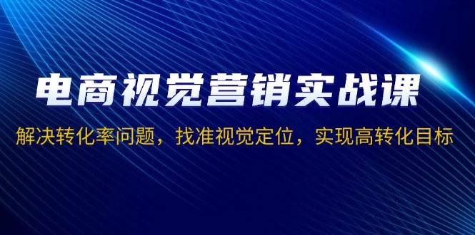 （13786期）电商视觉营销实战课，解决转化率问题，找准视觉定位，实现高转化目标-404网创