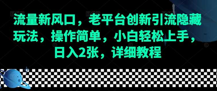 流量新风口，老平台创新引流隐藏玩法，操作简单，小白轻松上手，日入2张，详细教程-404网创