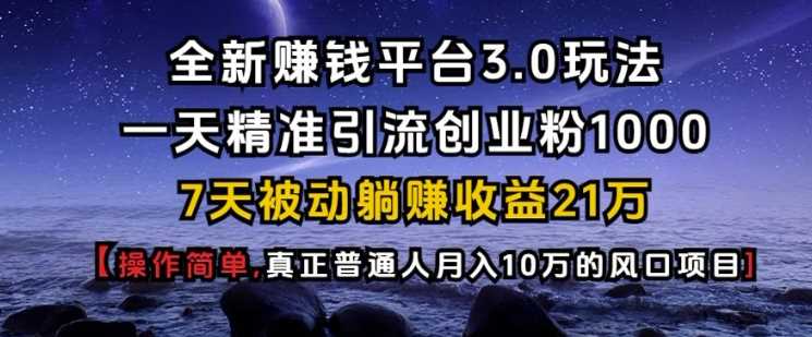 全新赚钱平台3.0玩法一天精准引流创业粉1000.7天被动躺Z收益21W【仅揭秘】-同心网创