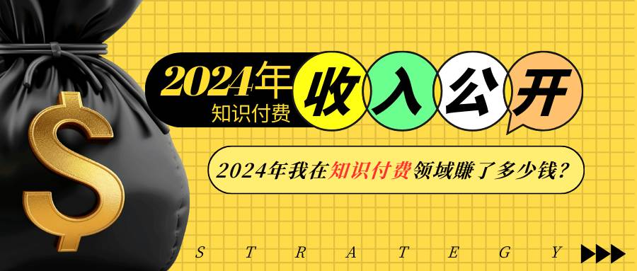 （13864期）2024年知识付费收入大公开！2024年我在知识付费领域賺了多少钱？-同心网创