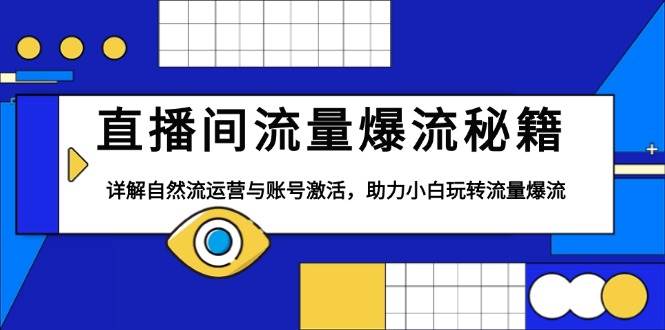 （13860期）直播间流量爆流秘籍，详解自然流运营与账号激活，助力小白玩转流量爆流-同心网创