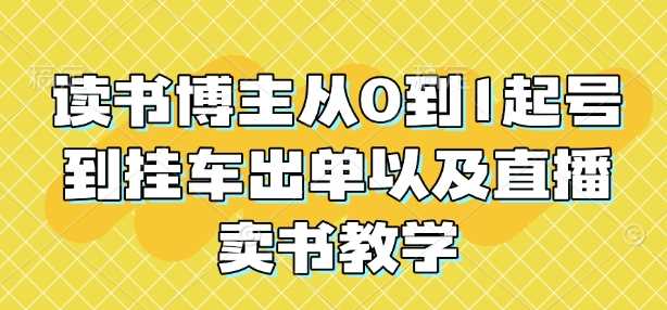 读书博主从0到1起号到挂车出单以及直播卖书教学-同心网创