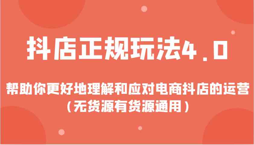 抖店正规玩法4.0，帮助你更好地理解和应对电商抖店的运营（无货源有货源通用）-同心网创