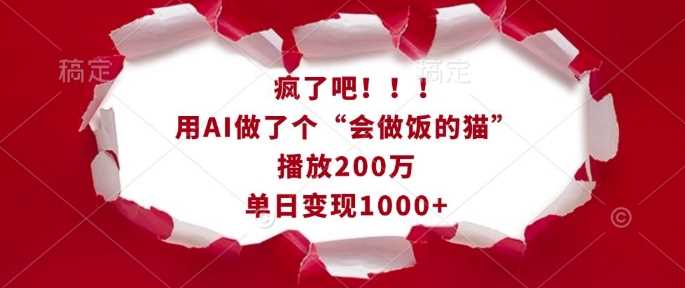 疯了吧！用AI做了个“会做饭的猫”，播放200万，单日变现1k-同心网创