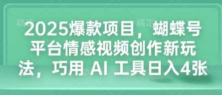 2025爆款项目，蝴蝶号平台情感视频创作新玩法，巧用 AI 工具日入4张-同心网创