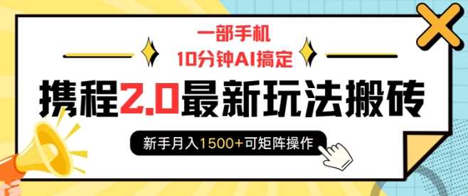 一部手机10分钟AI搞定，携程2.0最新玩法搬砖，新手月入1500+可矩阵操作-同心网创