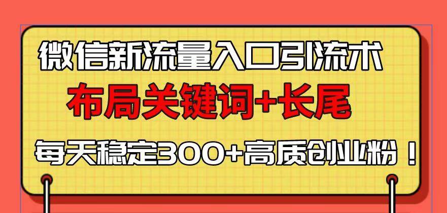 （13897期）微信新流量入口引流术，布局关键词+长尾，每天稳定300+高质创业粉！-同心网创