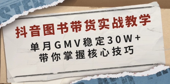 （13890期）抖音图书带货实战教学，单月GMV稳定30W+，带你掌握核心技巧-同心网创